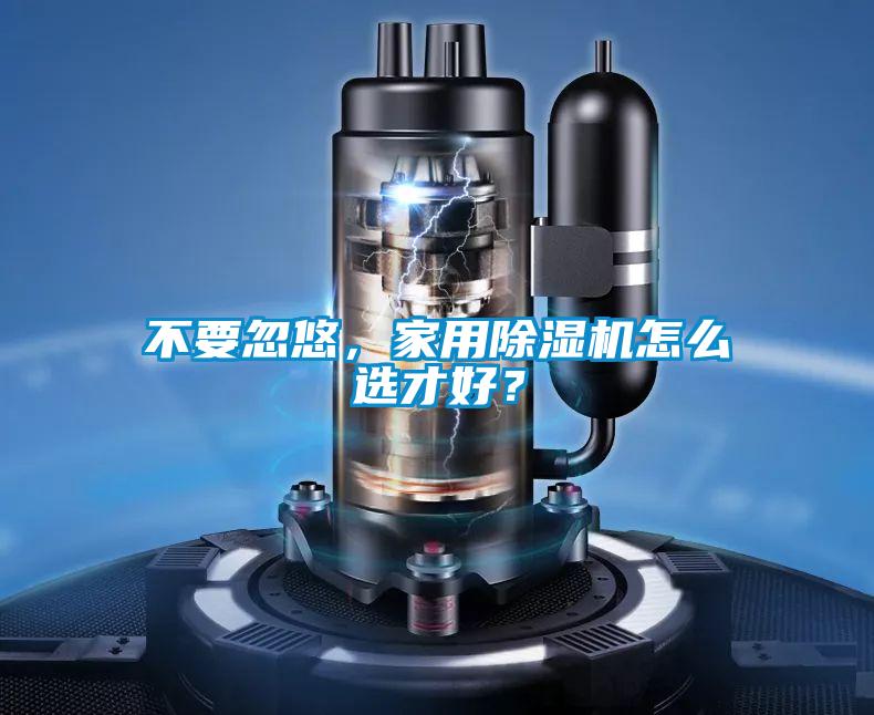 不要忽悠，家用除濕機怎么選才好？