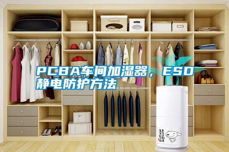 PCBA車間加濕器，ESD靜電防護(hù)方法