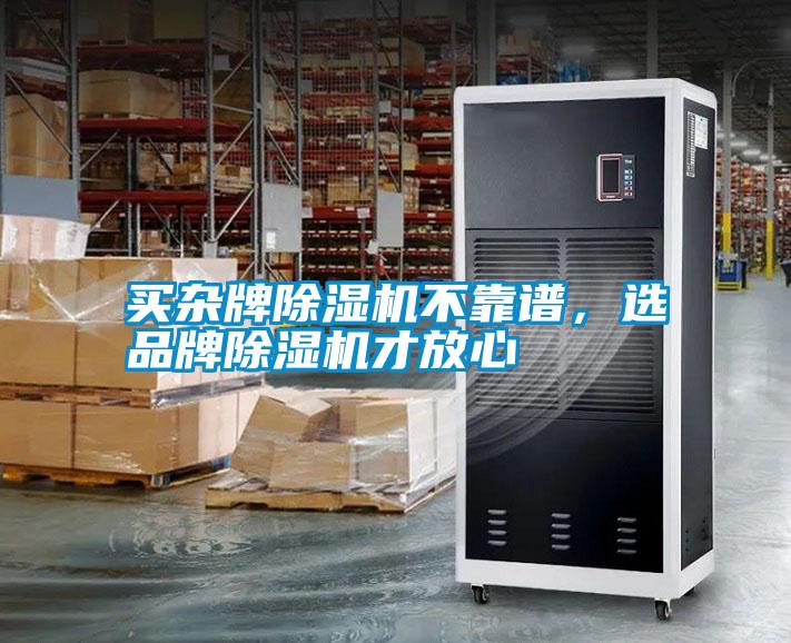 買雜牌除濕機(jī)不靠譜，選品牌除濕機(jī)才放心
