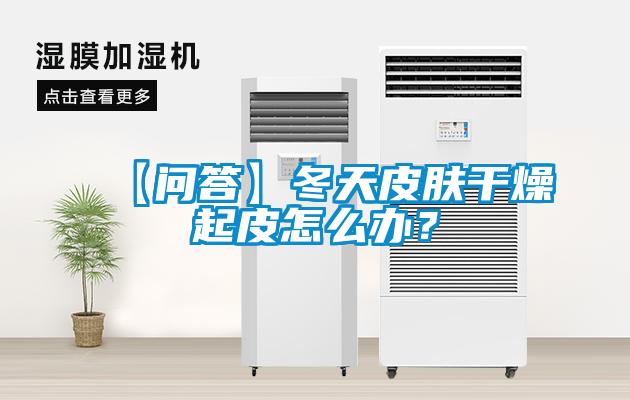 【問答】冬天皮膚干燥起皮怎么辦？