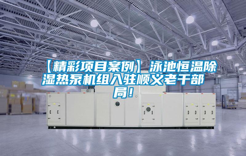 【精彩項(xiàng)目案例】泳池恒溫除濕熱泵機(jī)組入駐順義老干部局！