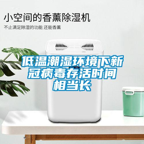低溫潮濕環(huán)境下新冠病毒存活時(shí)間相當(dāng)長(zhǎng)
