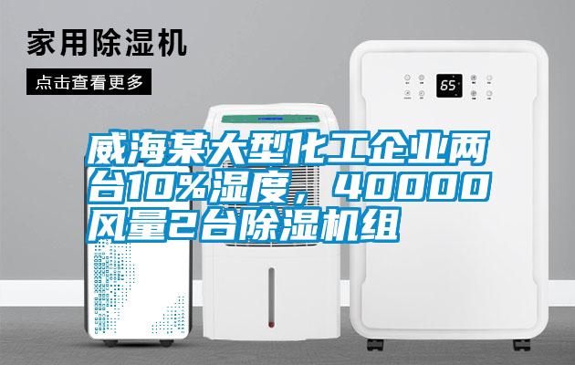 威海某大型化工企業(yè)兩臺(tái)10%濕度，40000風(fēng)量2臺(tái)除濕機(jī)組