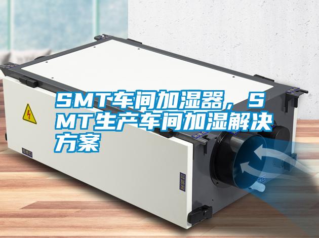 SMT車(chē)間加濕器，SMT生產(chǎn)車(chē)間加濕解決方案