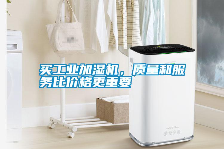 買工業(yè)加濕機(jī)，質(zhì)量和服務(wù)比價(jià)格更重要