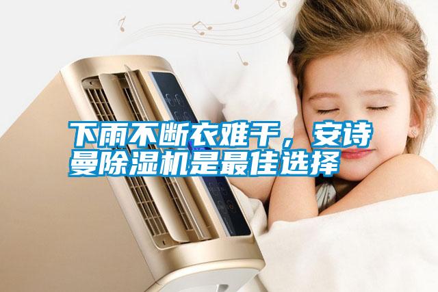 下雨不斷衣難干，安詩曼除濕機(jī)是最佳選擇