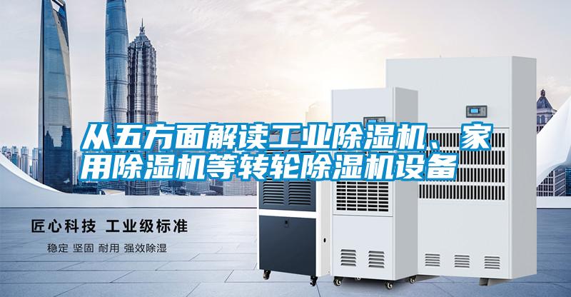 從五方面解讀工業(yè)除濕機、家用除濕機等轉(zhuǎn)輪除濕機設(shè)備