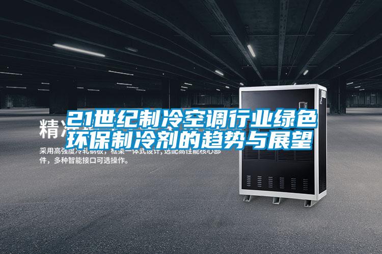 21世紀(jì)制冷空調(diào)行業(yè)綠色環(huán)保制冷劑的趨勢(shì)與展望