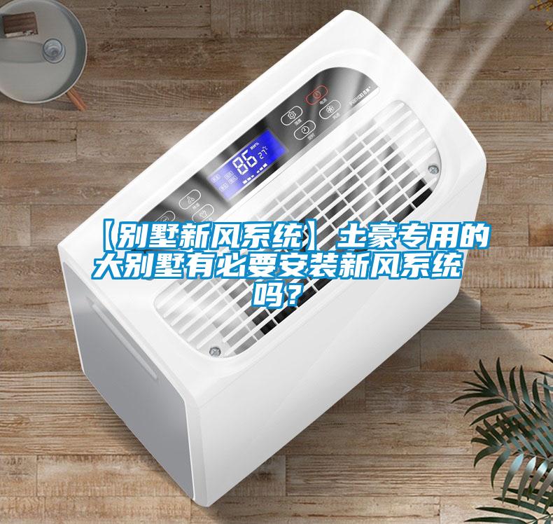 【別墅新風系統(tǒng)】土豪專用的大別墅有必要安裝新風系統(tǒng)嗎？