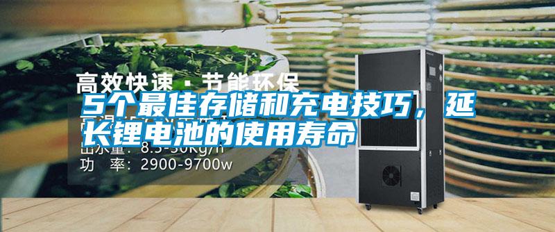 5個(gè)最佳存儲(chǔ)和充電技巧，延長(zhǎng)鋰電池的使用壽命