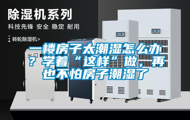 一樓房子太潮濕怎么辦？學(xué)著“這樣”做，再也不怕房子潮濕了