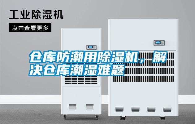 倉(cāng)庫(kù)防潮用除濕機(jī)，解決倉(cāng)庫(kù)潮濕難題