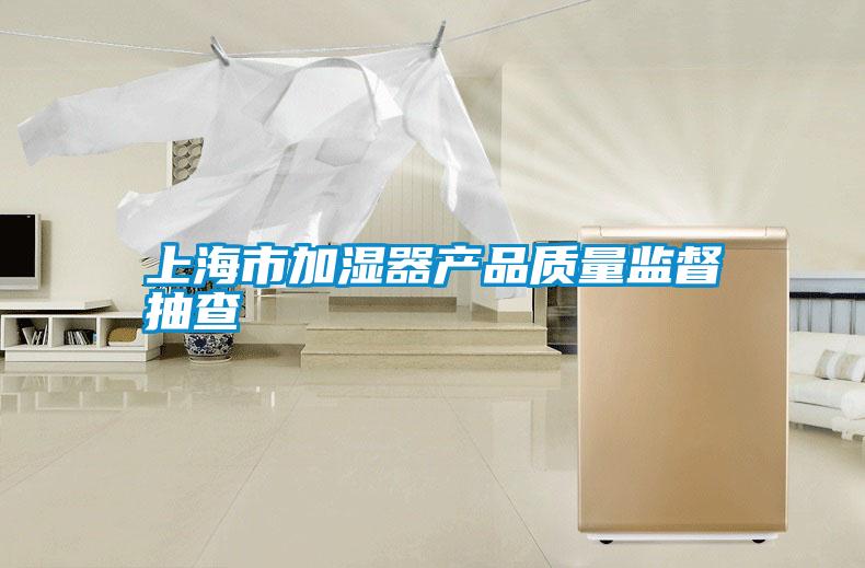 上海市加濕器產品質量監(jiān)督抽查