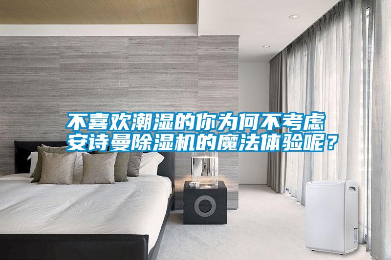 不喜歡潮濕的你為何不考慮安詩曼除濕機(jī)的魔法體驗(yàn)?zāi)兀?/></p>
						    <p style=