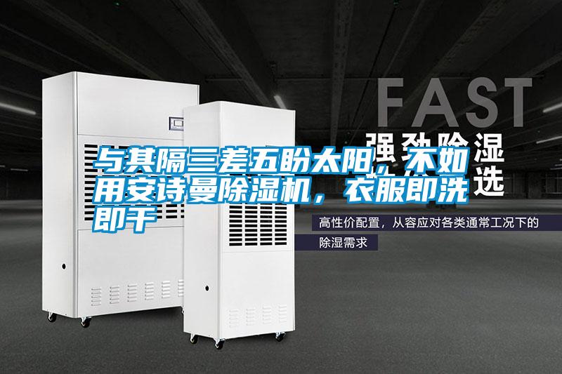 與其隔三差五盼太陽(yáng)，不如用安詩(shī)曼除濕機(jī)，衣服即洗即干