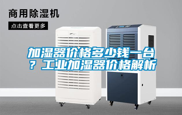 加濕器價(jià)格多少錢(qián)一臺(tái)？工業(yè)加濕器價(jià)格解析
