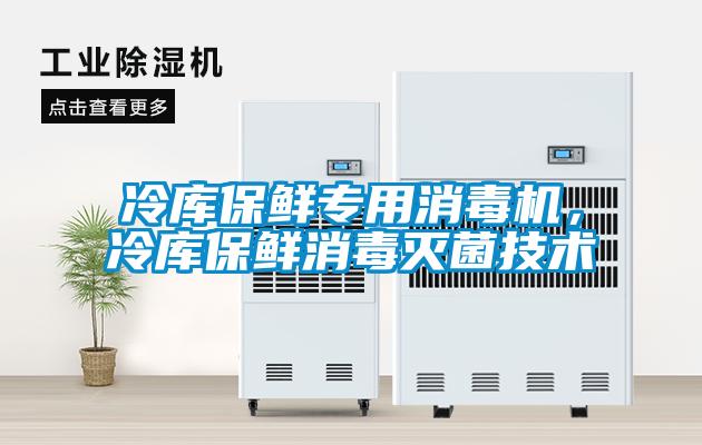 冷庫保鮮專用消毒機，冷庫保鮮消毒滅菌技術