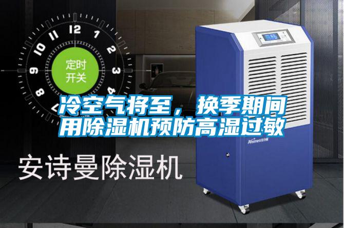 冷空氣將至，換季期間用除濕機預(yù)防高濕過敏