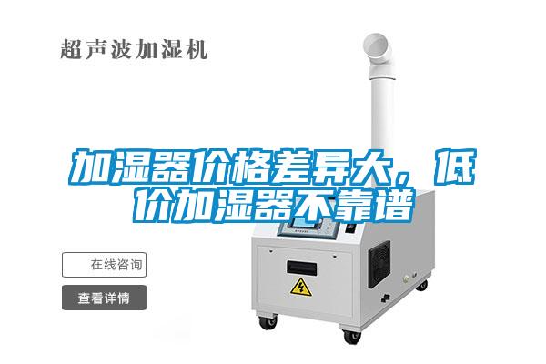 加濕器價(jià)格差異大，低價(jià)加濕器不靠譜