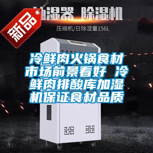 冷鮮肉火鍋食材市場前景看好 冷鮮肉排酸庫加濕機保證食材品質(zhì)