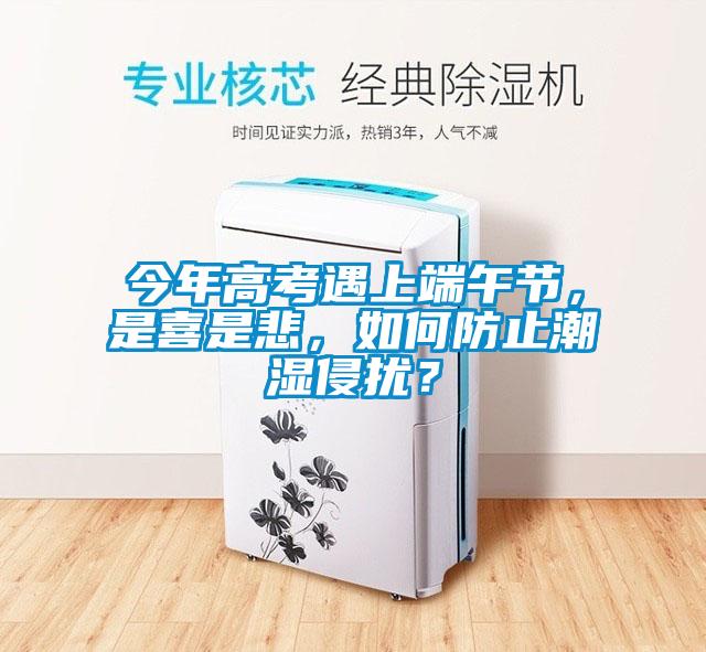 今年高考遇上端午節(jié)，是喜是悲，如何防止潮濕侵?jǐn)_？