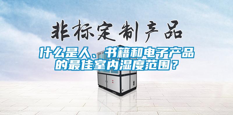 什么是人、書籍和電子產品的最佳室內濕度范圍？