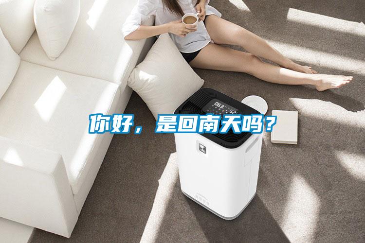 你好，是回南天嗎？
