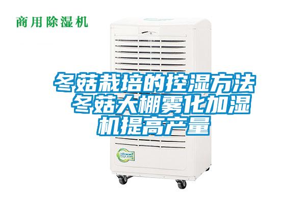 冬菇栽培的控濕方法 冬菇大棚霧化加濕機提高產(chǎn)量
