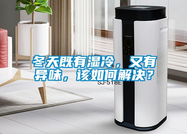 冬天既有濕冷，又有異味，該如何解決？