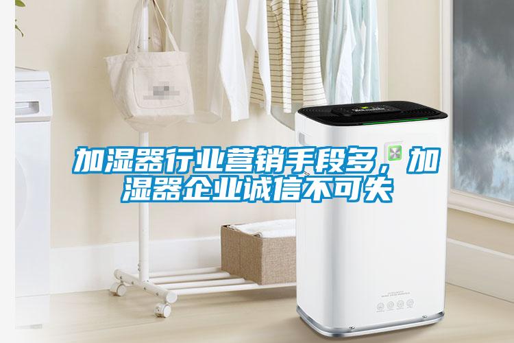 加濕器行業(yè)營銷手段多，加濕器企業(yè)誠信不可失