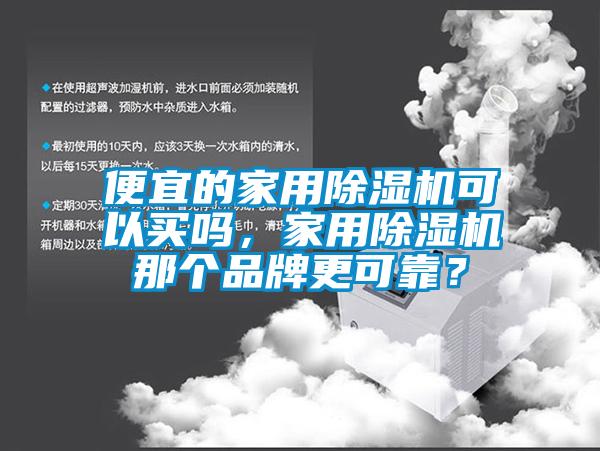 便宜的家用除濕機可以買嗎，家用除濕機那個品牌更可靠？