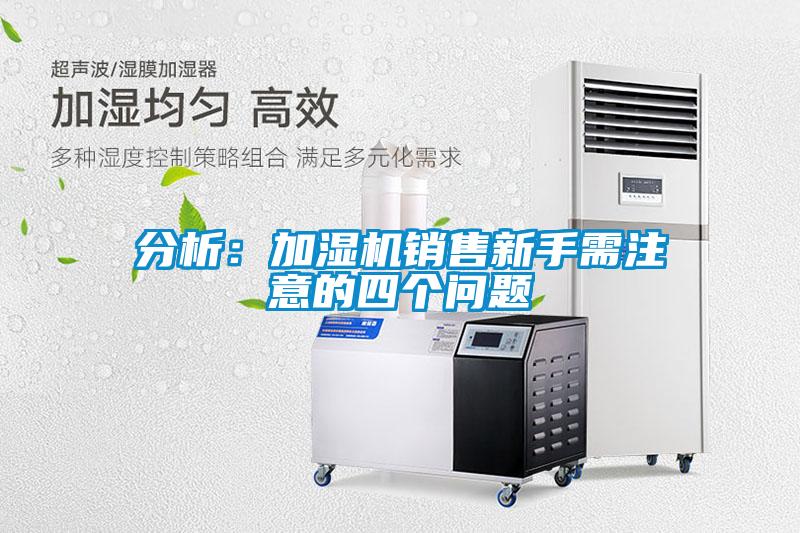 分析：加濕機(jī)銷售新手需注意的四個(gè)問(wèn)題