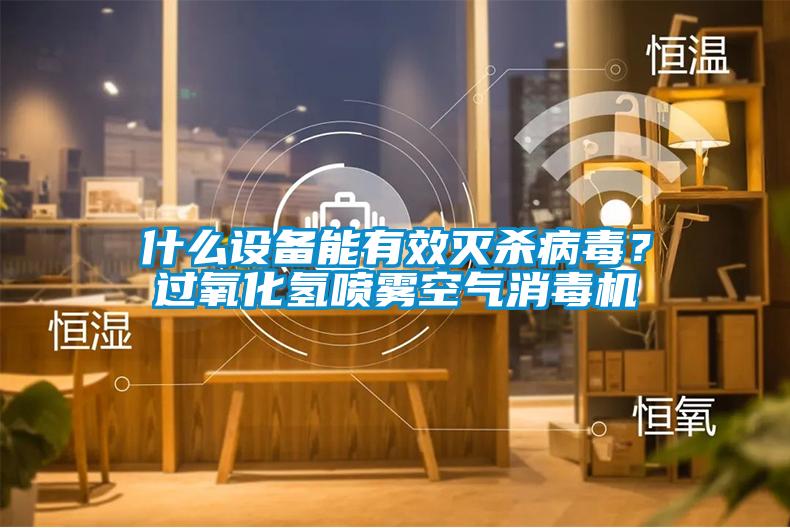 什么設(shè)備能有效滅殺病毒？過(guò)氧化氫噴霧空氣消毒機(jī)