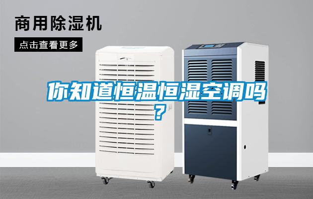你知道恒溫恒濕空調(diào)嗎？