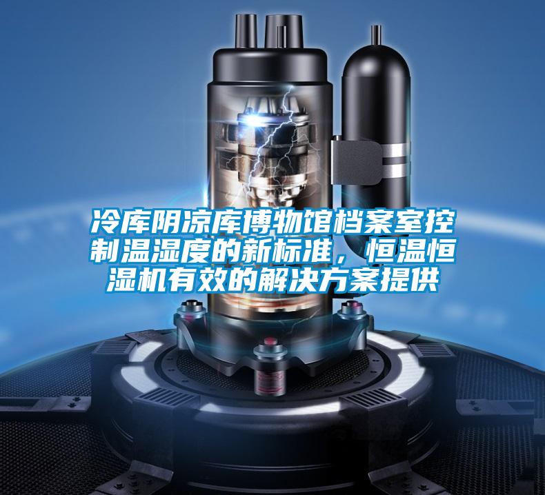 冷庫陰涼庫博物館檔案室控制溫濕度的新標準，恒溫恒濕機有效的解決方案提供
