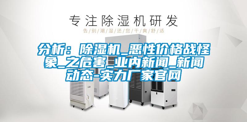 分析：除濕機(jī)_惡性價格戰(zhàn)怪象_之危害_業(yè)內(nèi)新聞_新聞動態(tài)-實(shí)力廠家官網(wǎng)