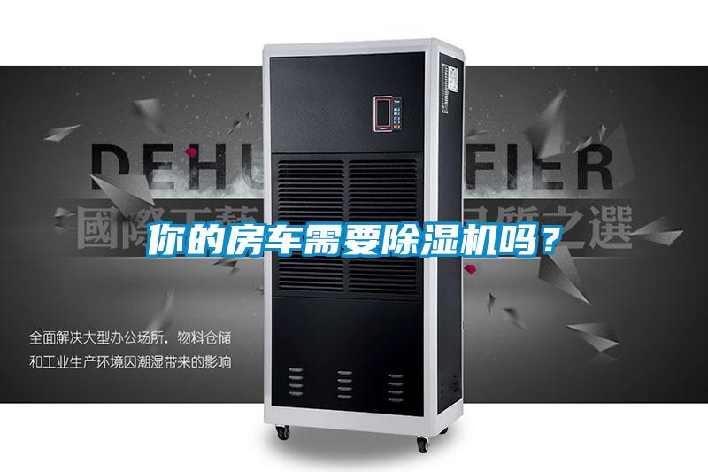 你的房車需要除濕機(jī)嗎？