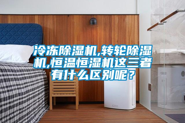 冷凍除濕機,轉(zhuǎn)輪除濕機,恒溫恒濕機這三者有什么區(qū)別呢？