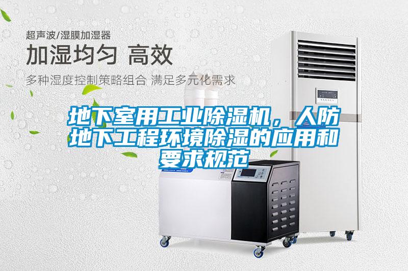 地下室用工業(yè)除濕機(jī)，人防地下工程環(huán)境除濕的應(yīng)用和要求規(guī)范