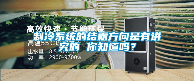 制冷系統(tǒng)的結(jié)霜方向是有講究的 你知道嗎？