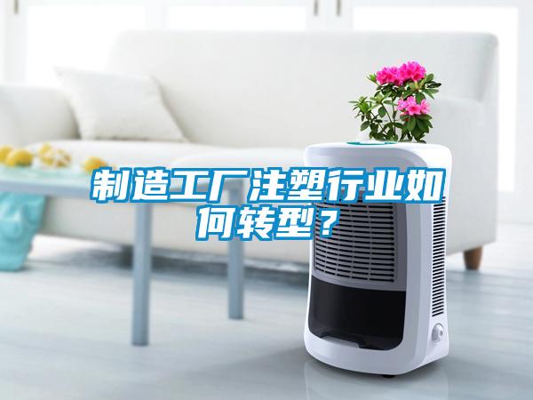制造工廠注塑行業(yè)如何轉(zhuǎn)型？