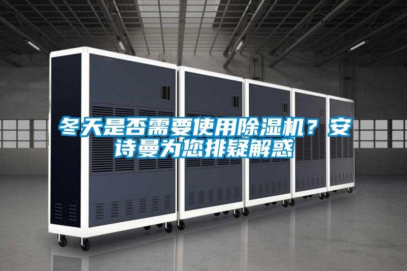 冬天是否需要使用除濕機？安詩曼為您排疑解惑