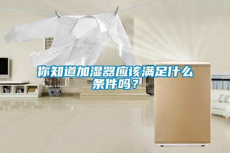 你知道加濕器應(yīng)該滿足什么條件嗎？