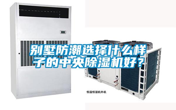 別墅防潮選擇什么樣子的中央除濕機好？