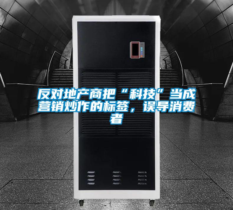 反對(duì)地產(chǎn)商把“科技”當(dāng)成營(yíng)銷炒作的標(biāo)簽，誤導(dǎo)消費(fèi)者
