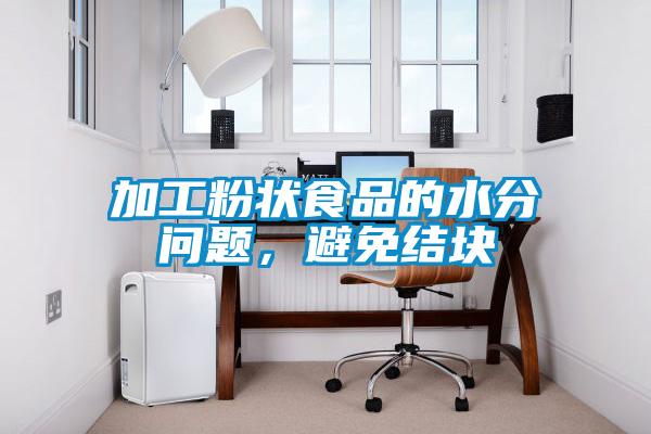 加工粉狀食品的水分問題，避免結塊