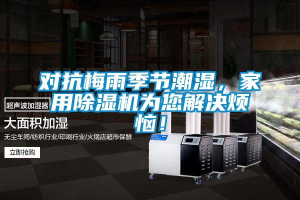 對抗梅雨季節(jié)潮濕,家用除濕機(jī)為您解決煩惱!