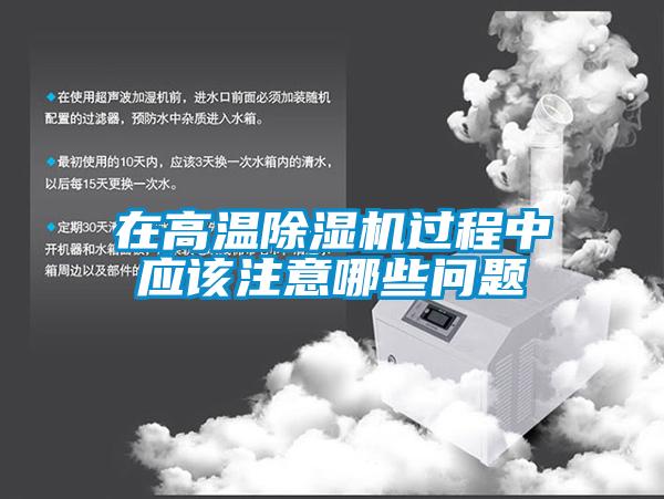 在高溫除濕機過程中應(yīng)該注意哪些問題