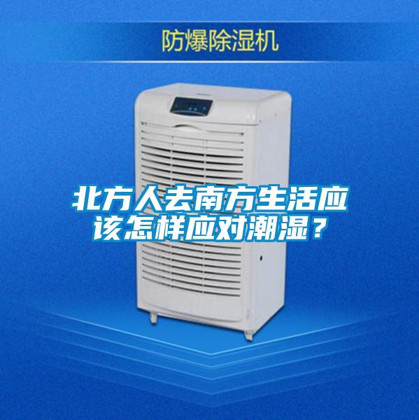 北方人去南方生活應(yīng)該怎樣應(yīng)對(duì)潮濕？