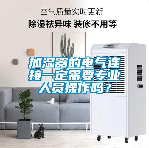 加濕器的電氣連接一定需要專業(yè)人員操作嗎？